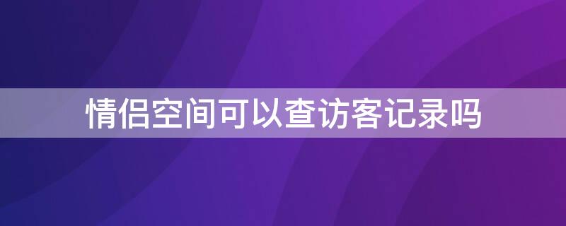 情侣空间可以查访客记录吗