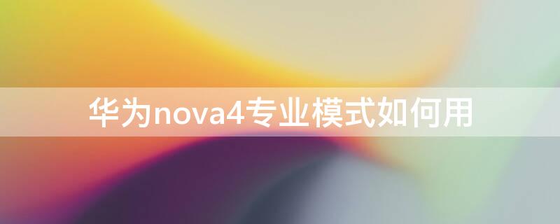 华为nova4专业模式如何用