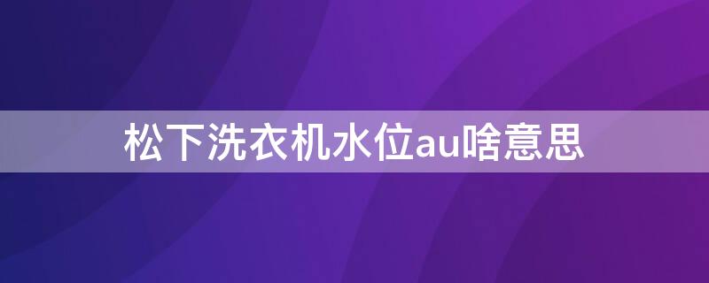 松下洗衣机水位au啥意思