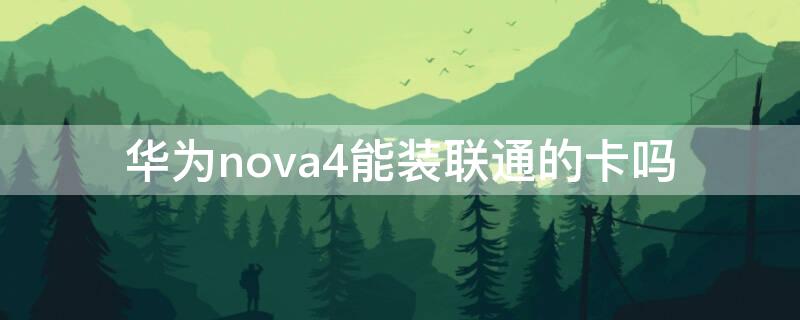 华为nova4能装联通的卡吗