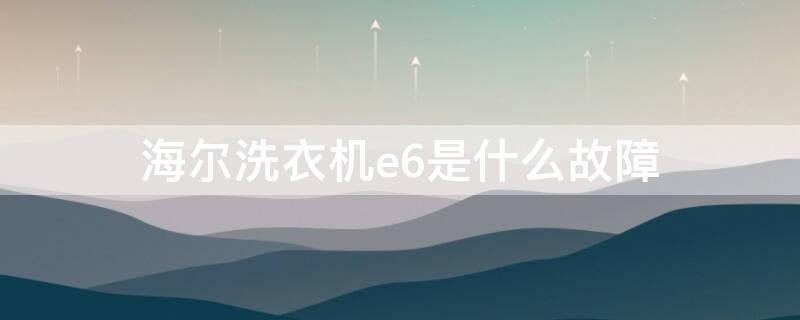 海尔洗衣机e6是什么故障