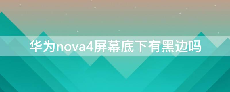 华为nova4屏幕底下有黑边吗