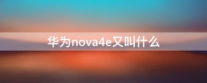 华为nova4e又叫什么