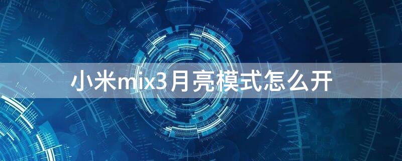 小米mix3月亮模式怎么开