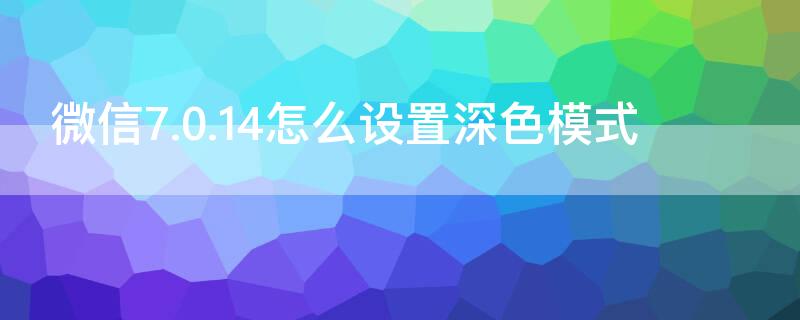 微信7.0.14怎么设置深色模式