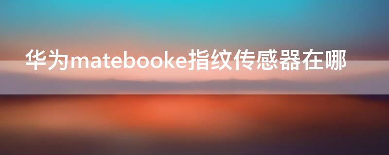 华为matebooke指纹传感器在哪