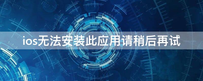 ios无法安装此应用请稍后再试