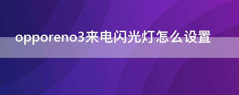 opporeno3来电闪光灯怎么设置