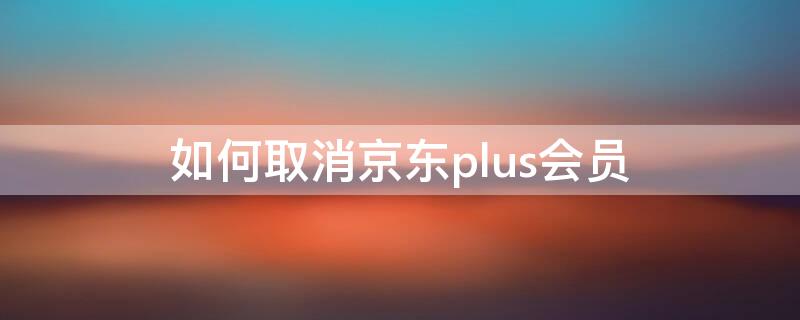 如何取消京东plus会员