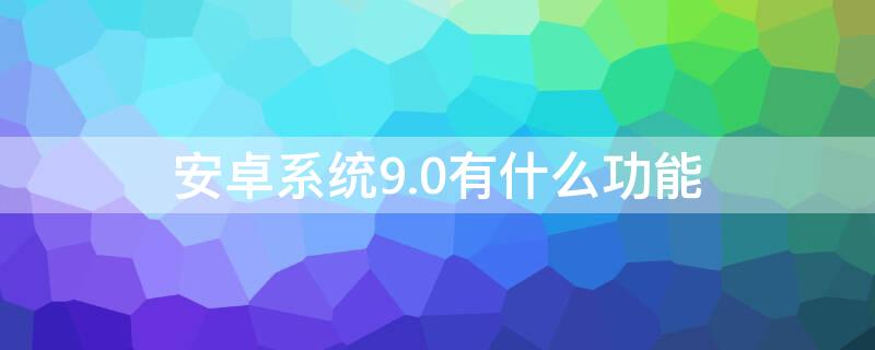 安卓系统9.0有什么功能