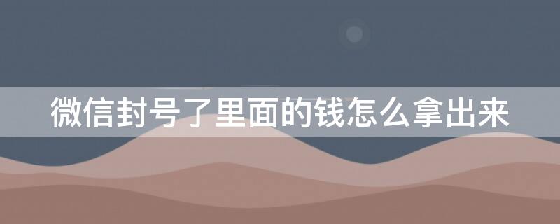 微信封号了里面的钱怎么拿出来