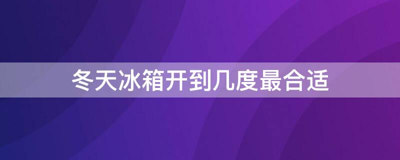 冬天冰箱开到几度最合适