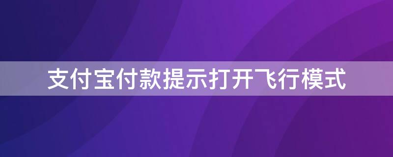 支付宝付款提示打开飞行模式