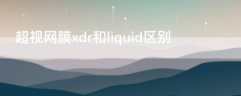 超视网膜xdr和liquid区别