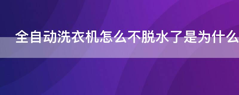 全自动洗衣机怎么不脱水了是为什么