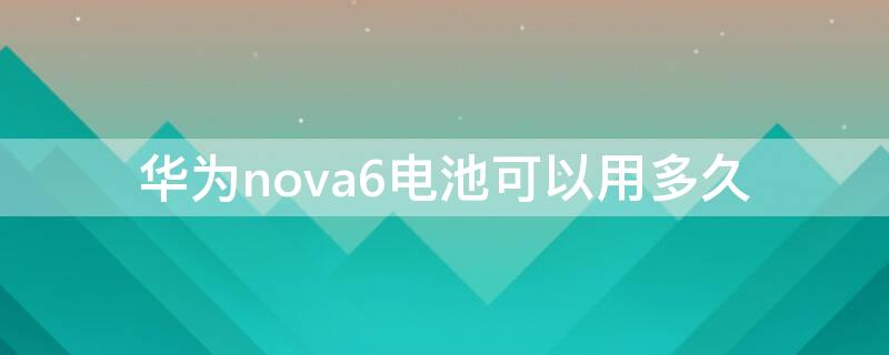 华为nova6电池可以用多久