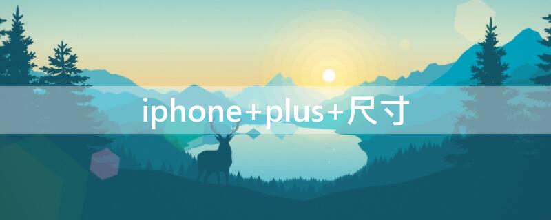 iPhone plus 尺寸