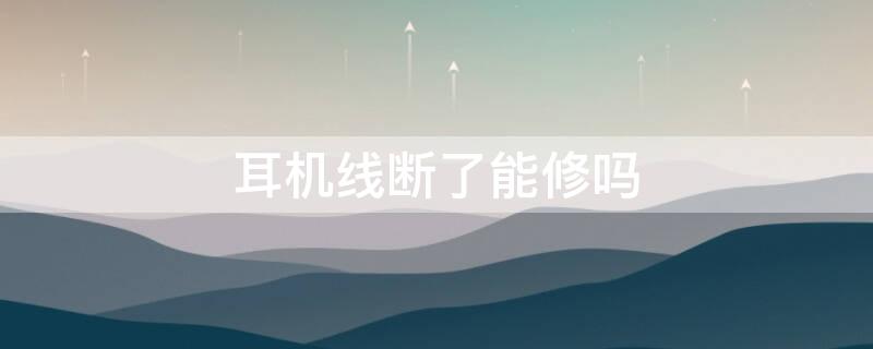 耳机线断了能修吗