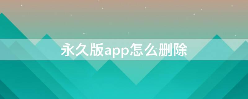 永久版app怎么删除