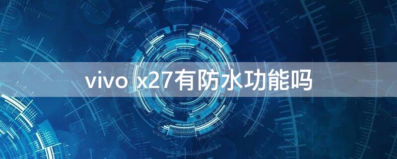 vivo x27有防水功能吗