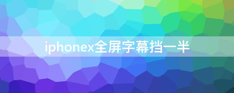 iPhonex全屏字幕挡一半