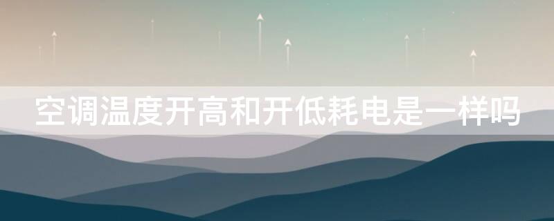 空调温度开高和开低耗电是一样吗