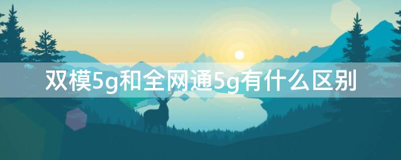 双模5g和全网通5g有什么区别