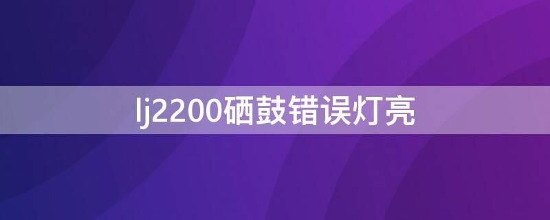 lj2200硒鼓错误灯亮