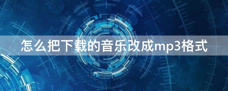 怎么把下载的音乐改成mp3格式