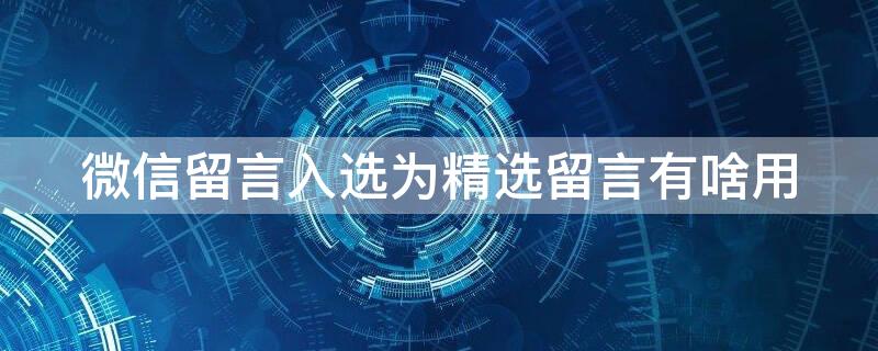 微信留言入选为精选留言有啥用