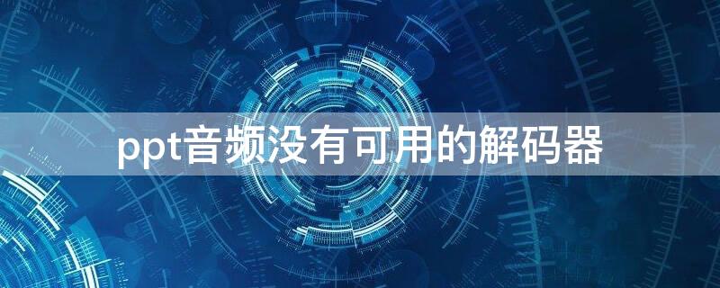 ppt音频没有可用的解码器