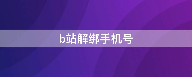 b站解绑手机号