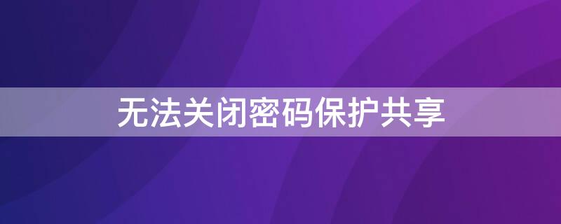 无法关闭密码保护共享