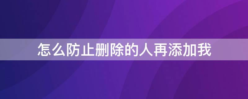 怎么防止删除的人再添加我