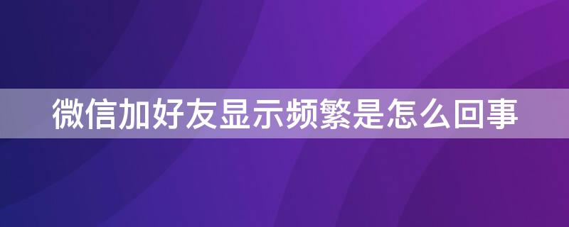 微信加好友显示频繁是怎么回事