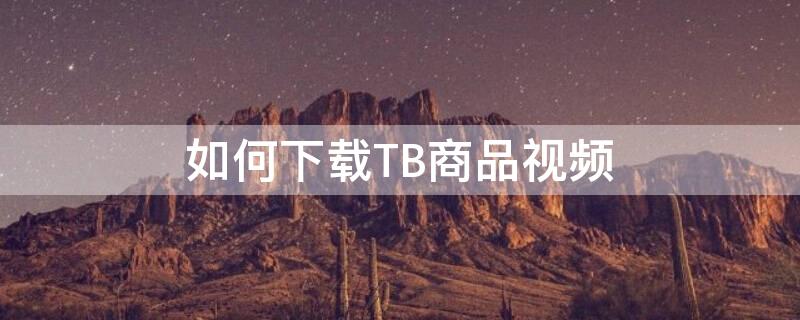 如何下载TB商品视频