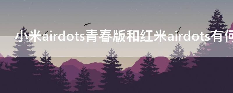 小米airdots青春版和红米airdots有何区别