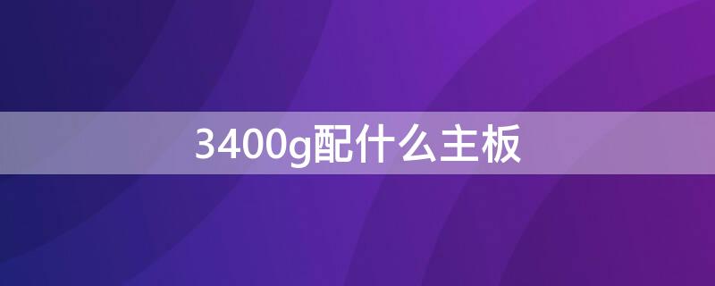 3400g配什么主板