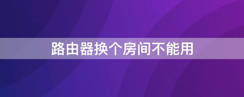 路由器换个房间不能用