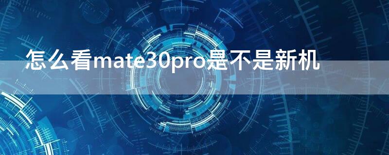 怎么看mate30pro是不是新机