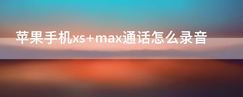 iPhone手机xs max通话怎么录音