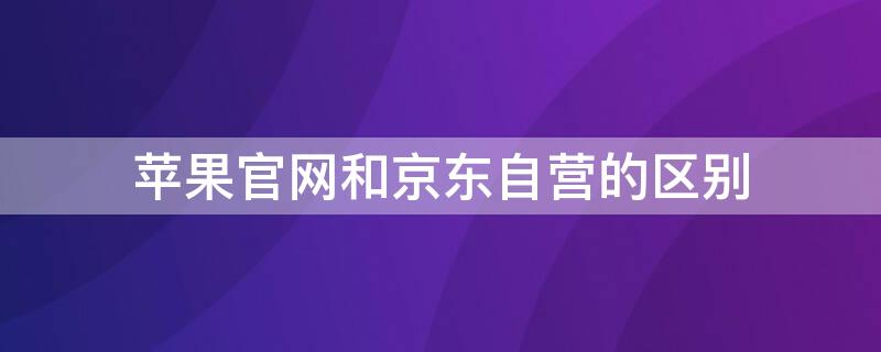 iPhone官网和京东自营的区别