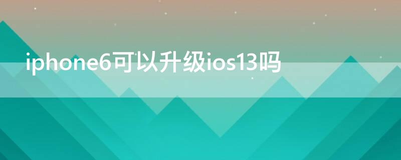 iPhone6可以升级ios13吗