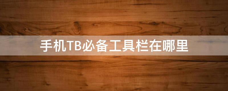 手机TB必备工具栏在哪里