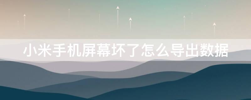 小米手机屏幕坏了怎么导出数据