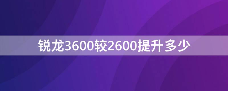 锐龙3600较2600提升多少