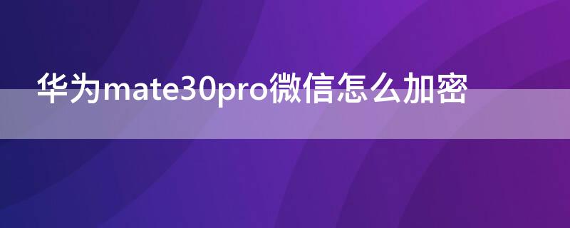 华为mate30pro微信怎么加密