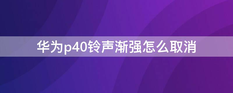 华为p40铃声渐强怎么取消