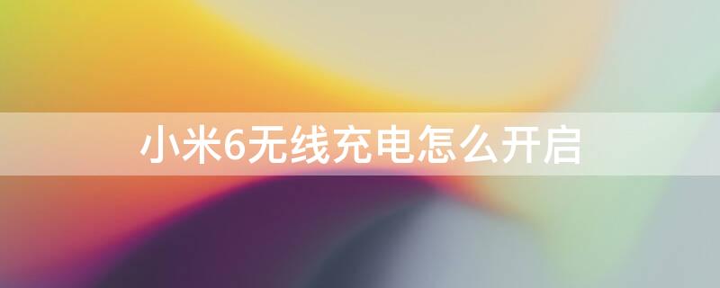 小米6无线充电怎么开启