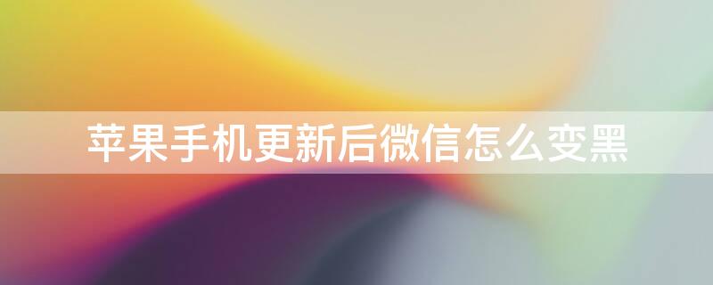 iPhone手机更新后微信怎么变黑